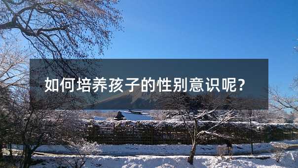 如何培养孩子的性别意识呢?