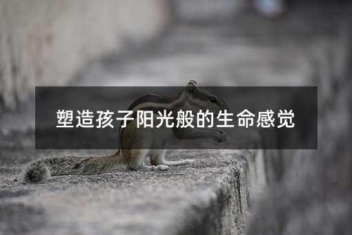 塑造孩子阳光般的生命感觉