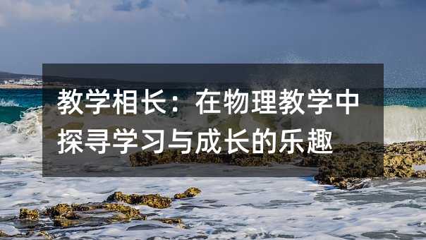 教学相长:在物理教学中探寻学习与成长的乐趣