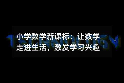 小学数学新课标:让数学走进生活,激发学习兴趣