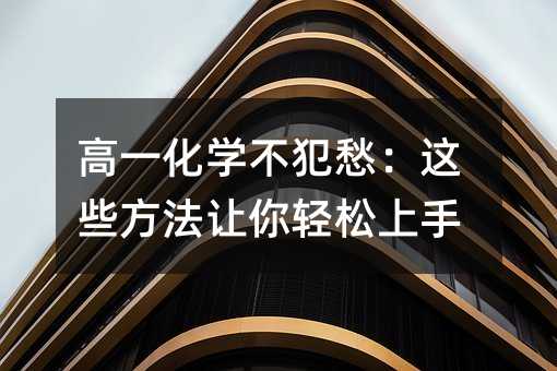 高一化学不犯愁:这些方法让你轻松上手