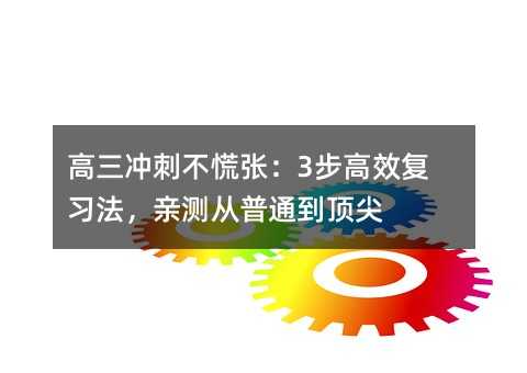 高三冲刺不慌张:3步高效复习法,亲测从普通到顶尖