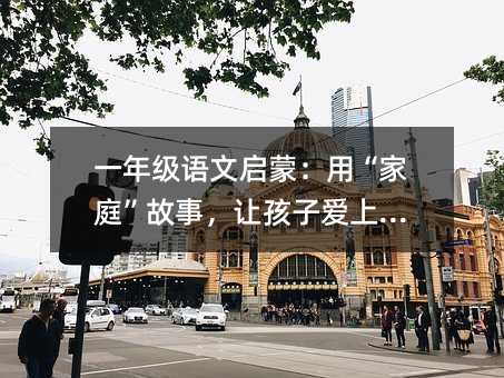 一年级语文启蒙:用“家庭”故事,让孩子爱上拼音