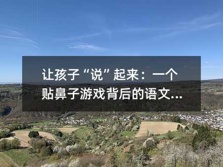 让孩子“说”起来:一个贴鼻子游戏背后的语文启蒙