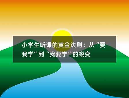 小学生听课的黄金法则:从“要我学”到“我要学”的蜕变