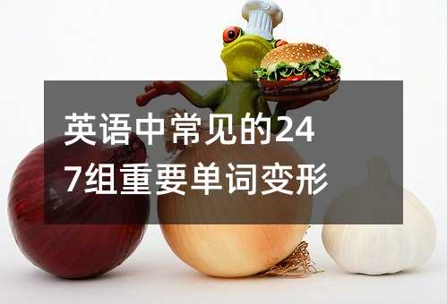 英语中常见的247组重要单词变形