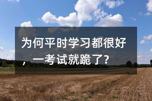 为何平时学习都很好,一考试就跪了?